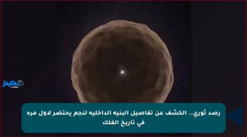 رصد ثوري.. الكشف عن تفاصيل البنية الداخلية لنجم يحتضر لأول مرة في تاريخ الفلك